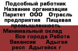 Подсобный работник › Название организации ­ Паритет, ООО › Отрасль предприятия ­ Пищевая промышленность › Минимальный оклад ­ 26 000 - Все города Работа » Вакансии   . Адыгея респ.,Адыгейск г.